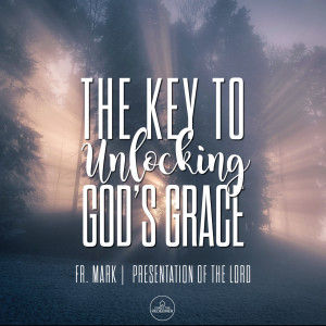 Fr. Mark | The Key to Unlocking God’s Grace | February 2, 2020