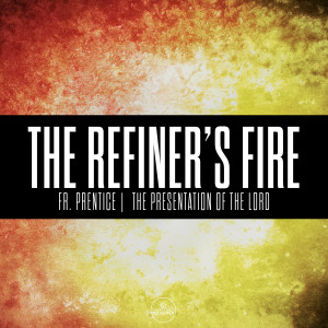 Fr. Prentice | The Refiner's Fire | The Presentation of the Lord