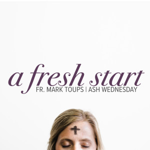 Fr. Mark | A Fresh Start | Ash Wednesday | February 26, 2020