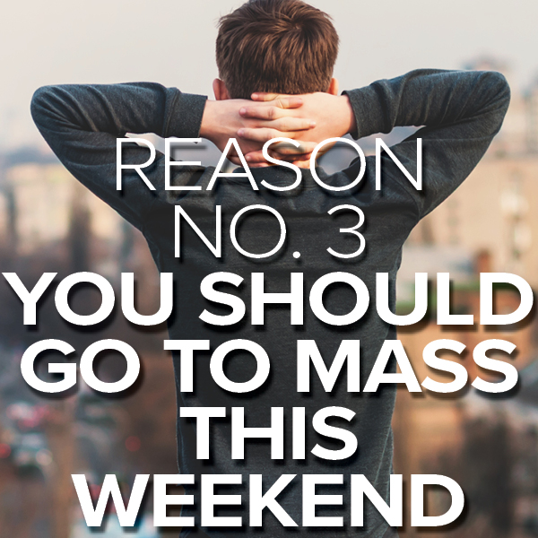 Reason No. 3 You Need to Go to Mass This Sunday