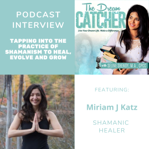 [Interview] Tapping into the Practice of Shamanism to Heal, Evolve and Grow (feat. Miriam J Katz)