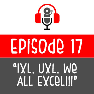 Episode 017 - IXL, UXL, We All Excel!!!