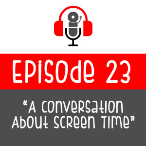 Episode 23: A Conversation About Screen Time