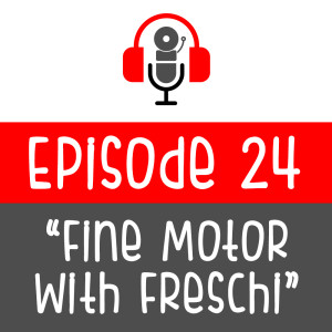 Episode 24:  Fine Motor With Freschi