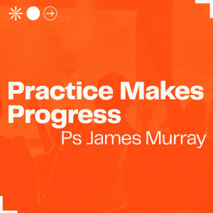 Practice Makes Progress • Ps James Murray