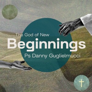 The God of New Beginnings • Ps Danny Guglielmucci