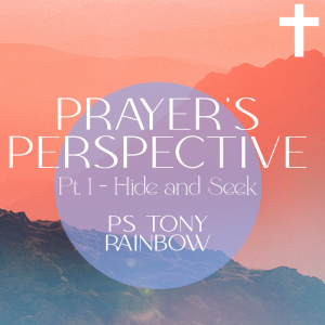 Prayer’s Perspective, Hide & Seek • Ps Tony Rainbow