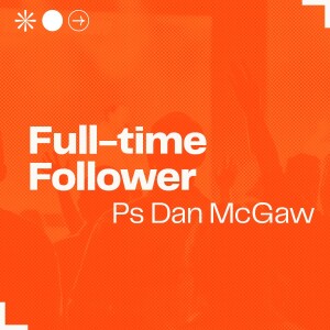 Full-time Follower • Ps Dan McGaw