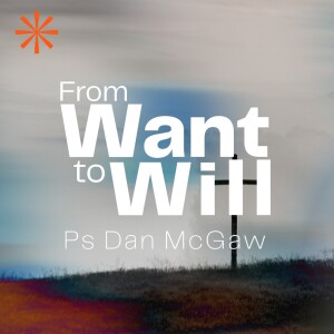 From Will to Want • Ps Dan McGaw