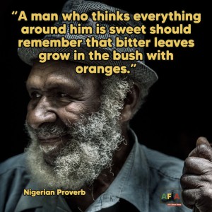 A man who thinks everything around him is sweet should remember that bitter leaves grow in the bush with oranges