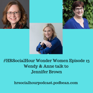 HRSocialHour Wonder Women Episode 13 - Wendy & Anne talk to Jennifer Brown