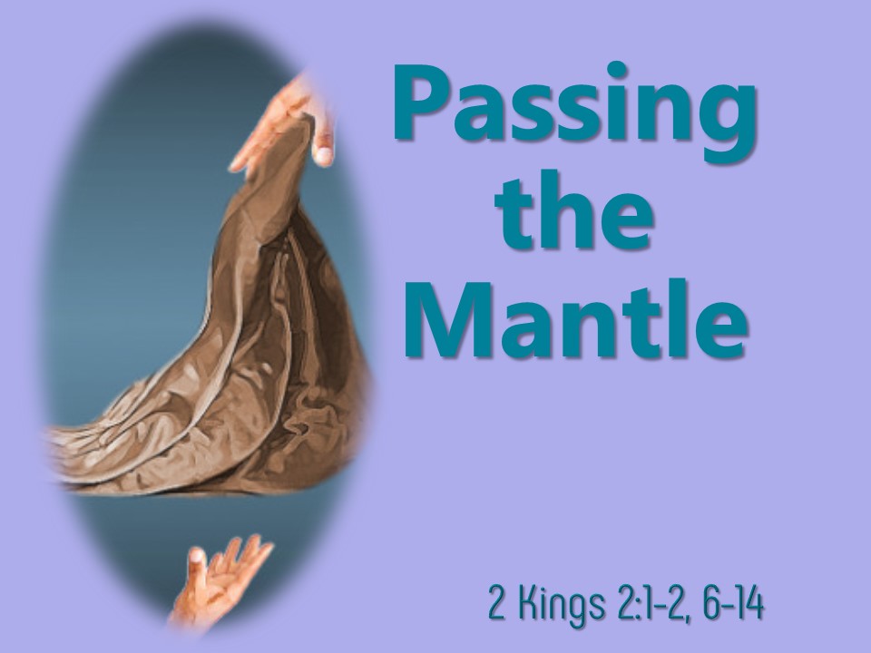 August 11, 2019 Passing the Mantle 2 Kings 2:1-2, 6-14