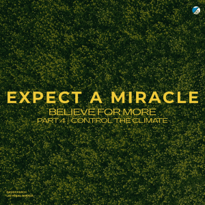 Part 4 - Control the Climate | Expect a Miracle - Believe for More