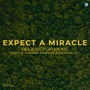 Part 2 - Having a Miracle Mentality | Expect a Miracle - Believe for More