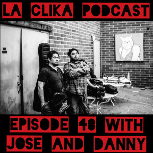 La Clika Podcast with Danny and Jose Episode #48