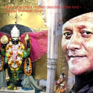 Story of another muslim devotee of the lord - Ustaad Bismillah Khan