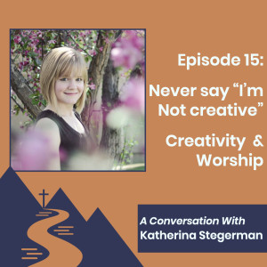 Never Say "I'm Not Creative" - Creativity as Worship