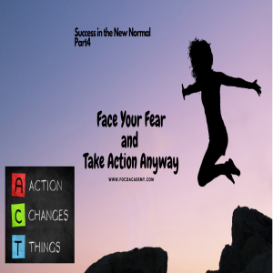 Success in the New Normal Part 4 - Face your Fear and TakeAction Anyways