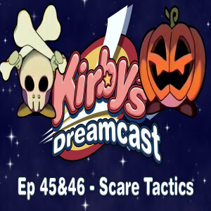 Kirby’s Dreamcast Ep45 & 46 - Scare Tactics