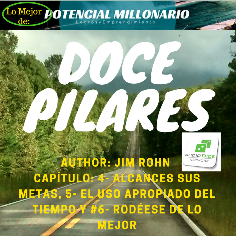 Resumen- Capítulo 4- Alcances sus metas, 5- El uso apropiado del tiempo y 6- Rodéese de lo mejor- Doce Pilares (Miniserie) en Lo Mejor de Potencial Millonario  en Audio Dice Network