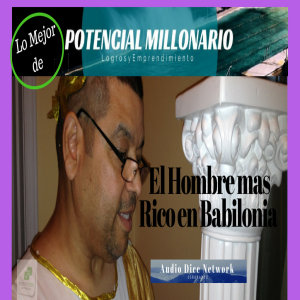 Las 5 Reglas de Oro del El Hombre mas Rico en Babilonia en lo mejor de Potencial Millonario con Felix Montelara en Audio Dice Network