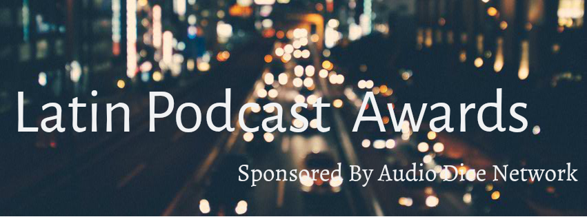 Latin Podcast Awards 2017  Sponsor by Audio Dice Podcast Network en Español (Spanish) 