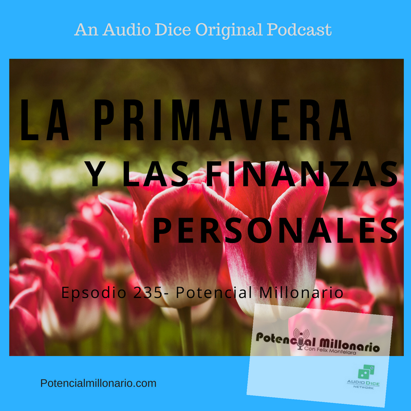 La primavera y las finanzas Personales | Ep 236 Potencial Millonario en Audio Dice Network por Felix A. Montelara