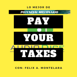 Todo a saber sobre sus impuestos en lo Mejor de Potencial Millonario con Felix A. Montelara de Audio Dice Network