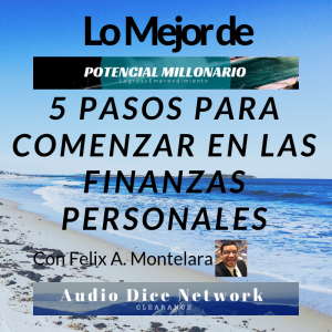 5 Pasos para Comenzar en las Finanzas Personales en Potencial Millonario por Felix A. Montelara de Audio Dice Network