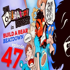 Episode 47: Build-A-Bear Beat Down!