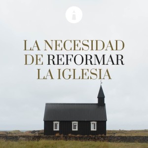La Salvación y la Reforma - Serie: La Necesidad de Reformar la Iglesia