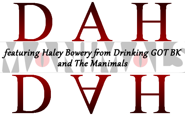 Drunk ASOIAF: Whatcha Thinkin' 'Bout? Ft.Haley Bowery of Drinking GoT BK and The Manimals
