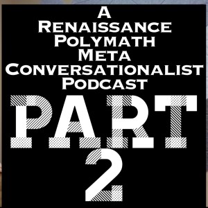 Part 2 | A Renaissance Polymath Meta Conversationalist Podcast | Jupiter Frerer and Jason English