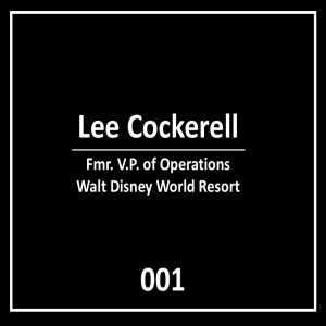 001:  Lee Cockerell - Fmr. Vice President Operations @ Walt Disney World Resort