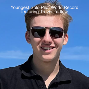 029:  Youngest Solo Pilot World Record featuring Travis Ludlow