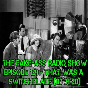 Episode 129 - That Was A Switchblade (03-31-20)