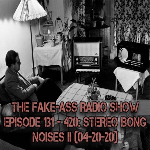 Episode 131 - 420: Stereo Bong Noises II (04-20-20)