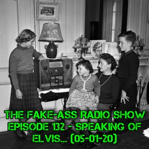 Episode 132 - Speaking Of Elvis... (05-01-20)