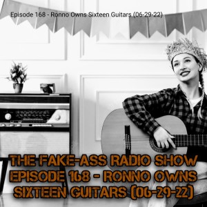 Episode 168 - Ronno Owns Sixteen Guitars (06-29-22)