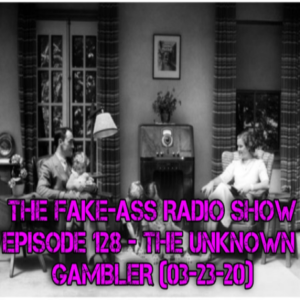 Episode 128 - The Unknown Gambler (03-23-20)