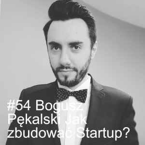 #54 Bogusz Pękalski Jak zbudować Startup?