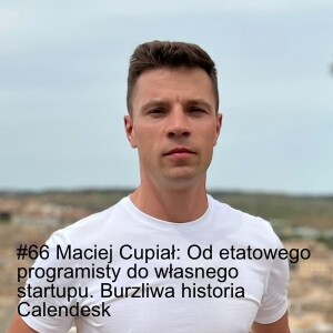 #66 Maciej Cupiał: Od etatowego programisty do własnego startupu. Burzliwa historia Calendesk