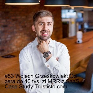 #53 Wojciech Grześkowiak Od zera do 40 tys. zł MRR z SaaS. Case Study Trustisto.com