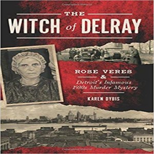  Straight From The Author 10: The Witch of Delray: Rose Veres & Detroit’s Infamous 1930’s Murder Mystery
