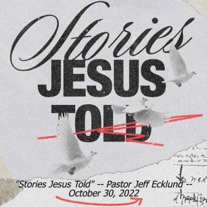 ”Stories Jesus Told” -- Pastor Jeff Ecklund -- October 30, 2022