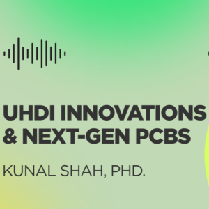 UHDI Innovations & Next-Gen PCBs with Kunal Shah, PhD.
