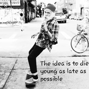 The Idea Is To Die Young As Late As Possible