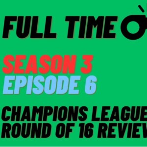 Champions League Round of 16 Review | Full Time Podcast