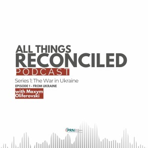 All Things Reconciled: The War in Ukraine - Episode 1 From Ukraine