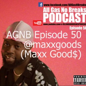 AGNB Episode 50 @maxxgoods (Maxx Good$ - Video) )